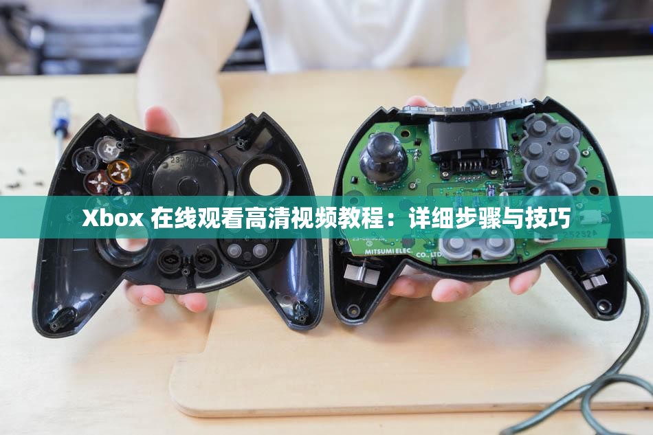 Xbox 在线观看高清视频教程：详细步骤与技巧