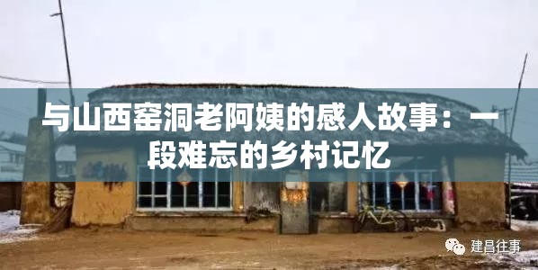 与山西窑洞老阿姨的感人故事：一段难忘的乡村记忆