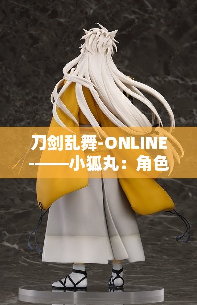 刀剑乱舞-ONLINE-——小狐丸：角色解析与玩法攻略