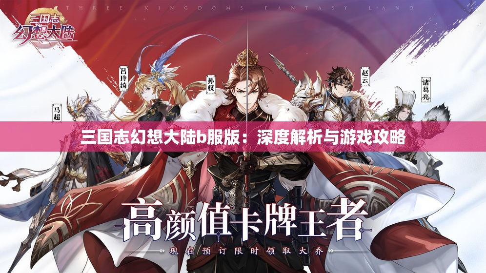 三国志幻想大陆b服版：深度解析与游戏攻略