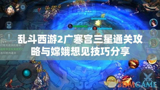 乱斗西游2广寒宫三星通关攻略与嫦娥想见技巧分享