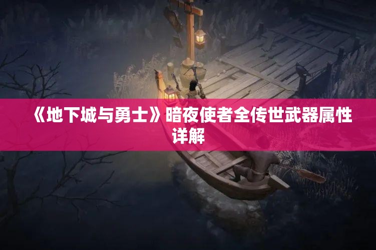 《地下城与勇士》暗夜使者全传世武器属性详解