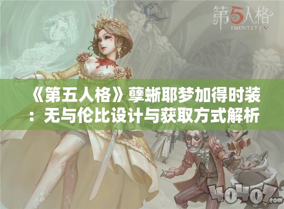 《第五人格》孽蜥耶梦加得时装：无与伦比设计与获取方式解析