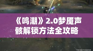 《鸣潮》2.0梦魇声骸解锁方法全攻略