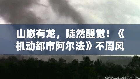 山巅有龙，陡然醒觉！《机动都市阿尔法》不周风S级外观“沧渊龙行”震撼来袭