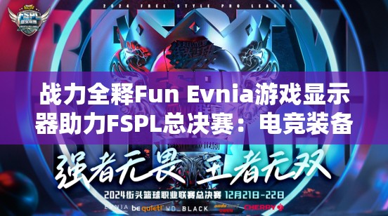 战力全释Fun Evnia游戏显示器助力FSPL总决赛：电竞装备新标杆