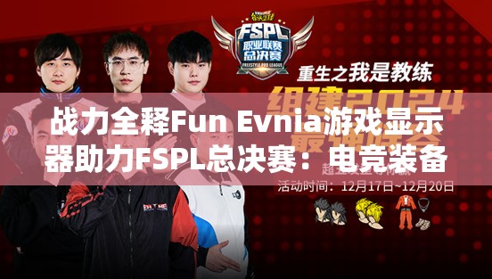 战力全释Fun Evnia游戏显示器助力FSPL总决赛：电竞装备新标杆