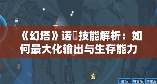 《幻塔》诺菈技能解析：如何最大化输出与生存能力