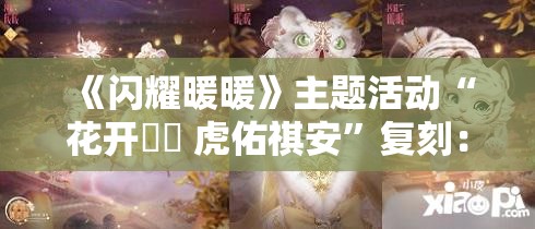 《闪耀暖暖》主题活动“花开曈曈 虎佑祺安”复刻：重温经典，再续华章