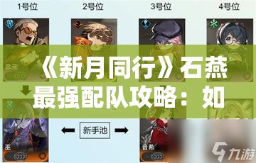 《新月同行》石燕最强配队攻略：如何打造无敌阵容