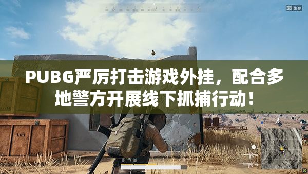 PUBG严厉打击游戏外挂，配合多地警方开展线下抓捕行动！