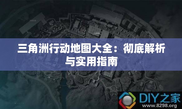 三角洲行动地图大全：彻底解析与实用指南