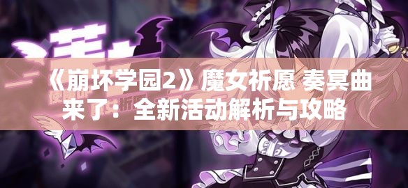 《崩坏学园2》魔女祈愿 奏冥曲来了：全新活动解析与攻略