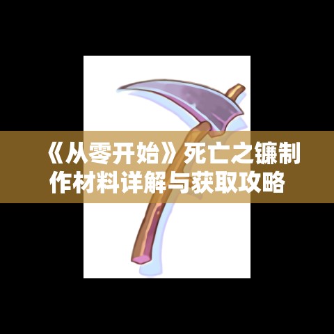 《从零开始》死亡之镰制作材料详解与获取攻略