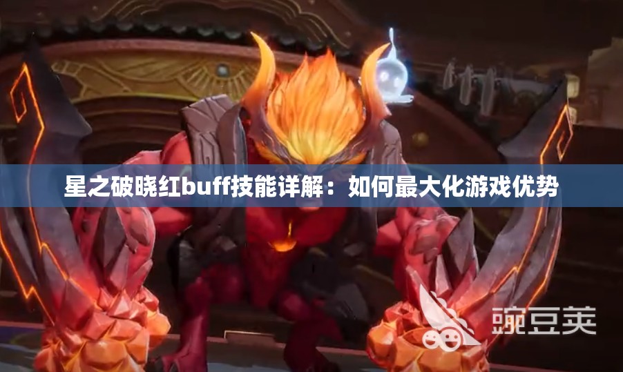 星之破晓红buff技能详解：如何最大化游戏优势