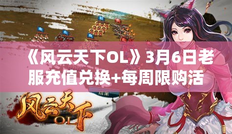 《风云天下OL》3月6日老服充值兑换+每周限购活动广泛解析