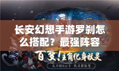 长安幻想手游罗刹怎么搭配？最强阵容推荐与攻略