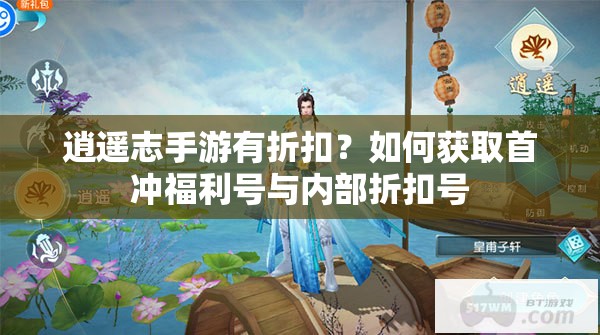 逍遥志手游有折扣？如何获取首冲福利号与内部折扣号