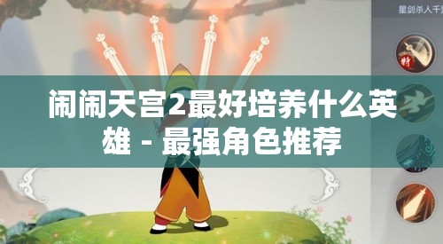 闹闹天宫2最好培养什么英雄 - 最强角色推荐