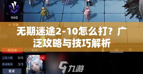 无期迷途2-10怎么打？广泛攻略与技巧解析