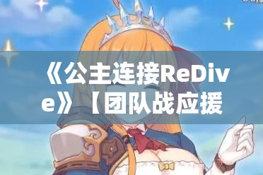 《公主连接ReDive》【团队战应援庆典】体力消费时玩家经验值获得量1.5倍庆典活动详解