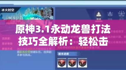 原神3.1永动龙兽打法技巧全解析：轻松击败BOSS的关键策略