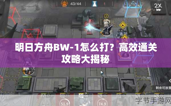 明日方舟BW-1怎么打？高效通关攻略大揭秘